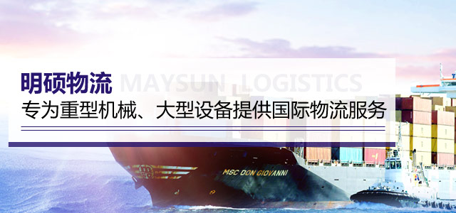 明硕物流——专为重型机械、大型设备提供国际物流服务，订舱、报关、运输、登船、清关，量身定制一站式解决方案